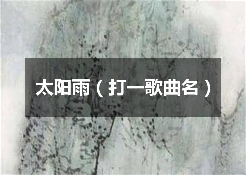 太阳雨（打一歌曲名）