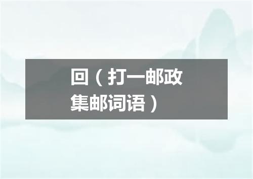 回（打一邮政集邮词语）