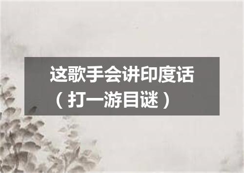 这歌手会讲印度话（打一游目谜）