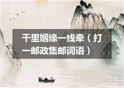 千里姻缘一线牵（打一邮政集邮词语）
