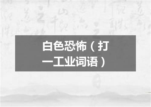 白色恐怖（打一工业词语）