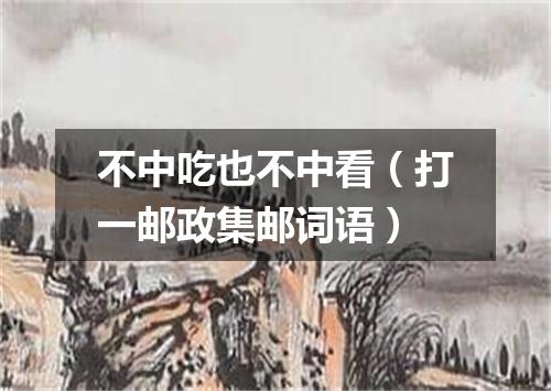 不中吃也不中看（打一邮政集邮词语）