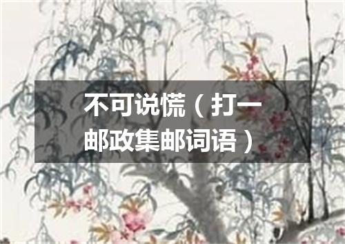 不可说慌（打一邮政集邮词语）