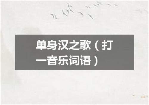 单身汉之歌（打一音乐词语）