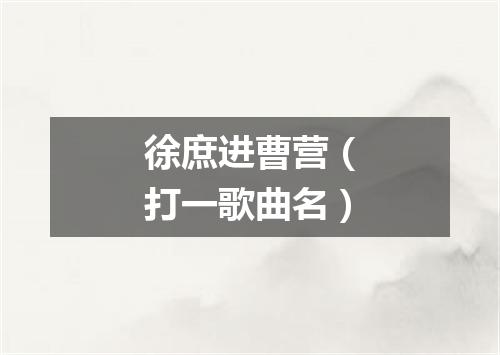 徐庶进曹营（打一歌曲名）