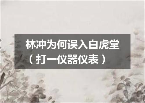 林冲为何误入白虎堂（打一仪器仪表）