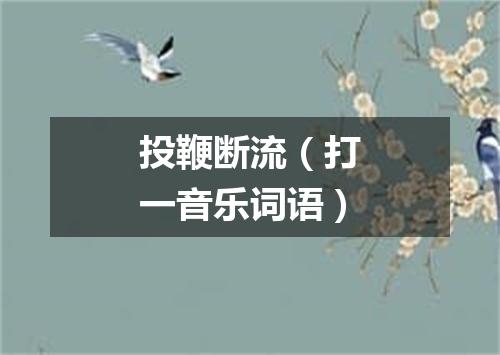 投鞭断流（打一音乐词语）
