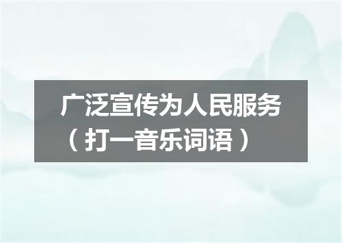 广泛宣传为人民服务（打一音乐词语）
