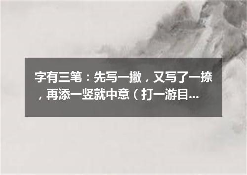 字有三笔：先写一撇，又写了一捺，再添一竖就中意（打一游目谜）