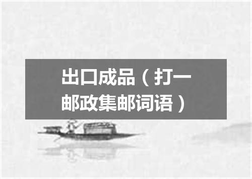 出口成品（打一邮政集邮词语）