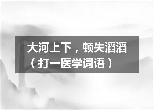 大河上下，顿失滔滔（打一医学词语）