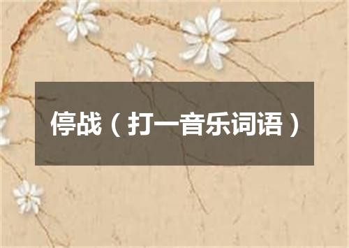 停战（打一音乐词语）