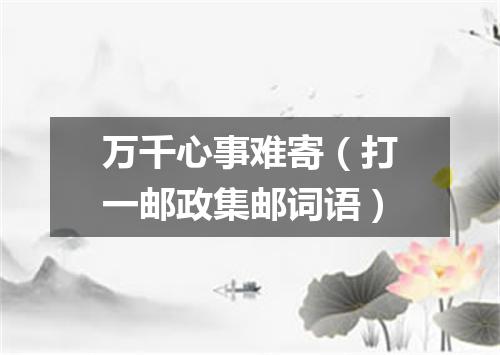 万千心事难寄（打一邮政集邮词语）