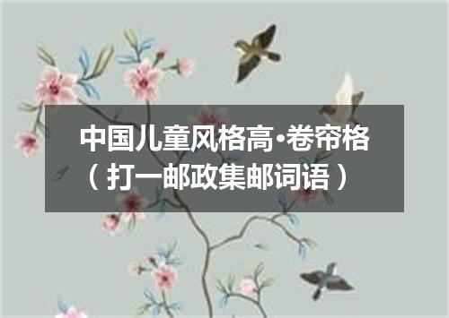 中国儿童风格高·卷帘格（打一邮政集邮词语）