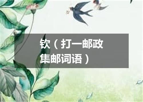 钦（打一邮政集邮词语）