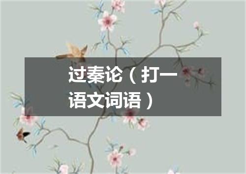 过秦论（打一语文词语）