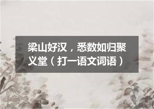 梁山好汉，悉数如归聚义堂（打一语文词语）