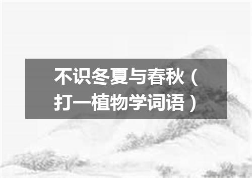 不识冬夏与春秋（打一植物学词语）