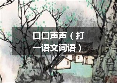 口口声声（打一语文词语）