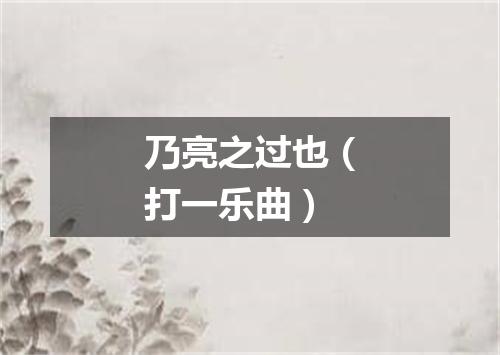 乃亮之过也（打一乐曲）