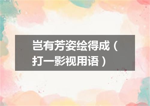 岂有芳姿绘得成（打一影视用语）