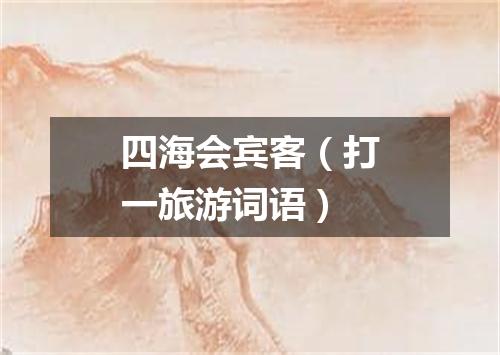 四海会宾客（打一旅游词语）