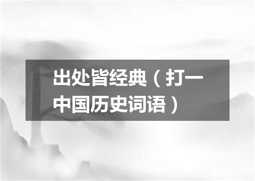 出处皆经典（打一中国历史词语）