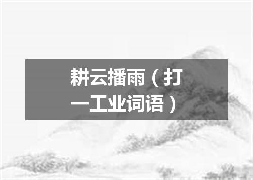 耕云播雨（打一工业词语）