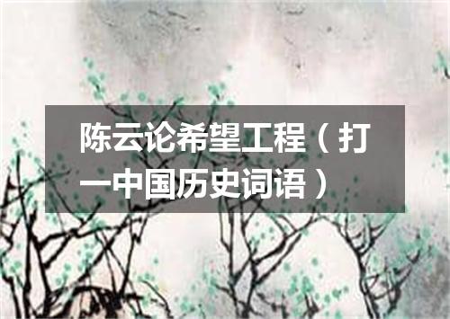 陈云论希望工程（打一中国历史词语）