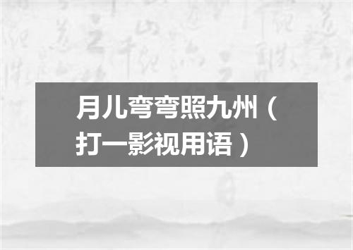 月儿弯弯照九州（打一影视用语）