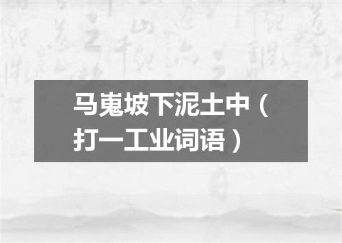 马嵬坡下泥土中（打一工业词语）