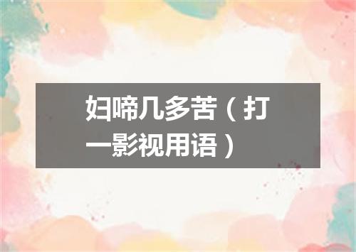 妇啼几多苦（打一影视用语）