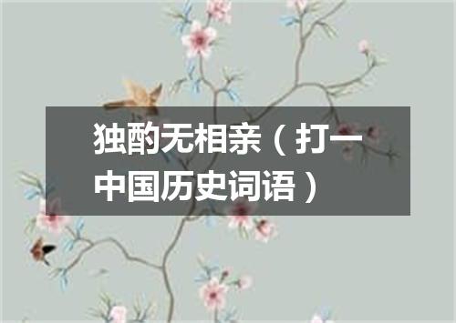 独酌无相亲（打一中国历史词语）