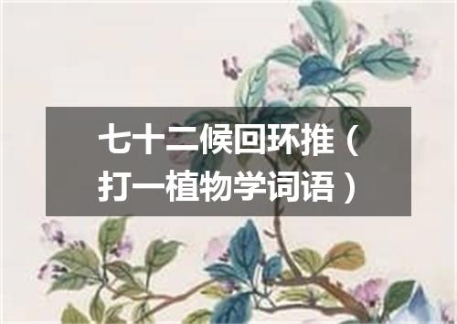 七十二候回环推（打一植物学词语）