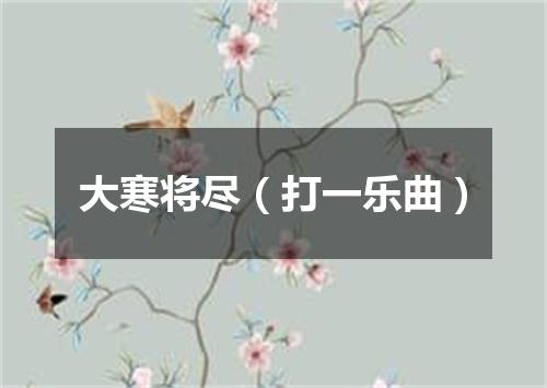 大寒将尽（打一乐曲）