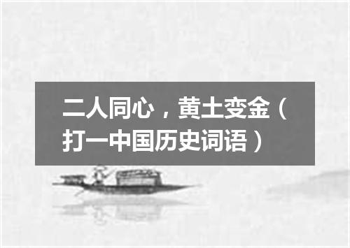 二人同心，黄土变金（打一中国历史词语）