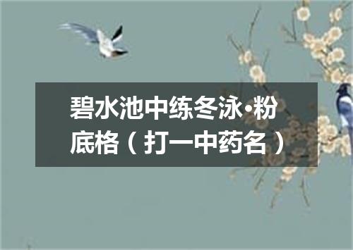 碧水池中练冬泳·粉底格（打一中药名）