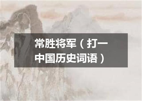 常胜将军（打一中国历史词语）