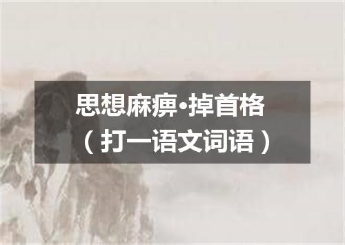 思想麻痹·掉首格（打一语文词语）