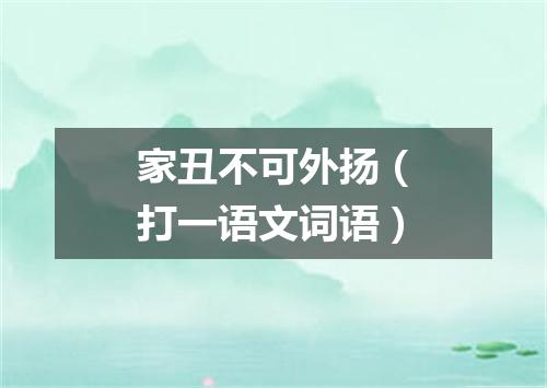 家丑不可外扬（打一语文词语）