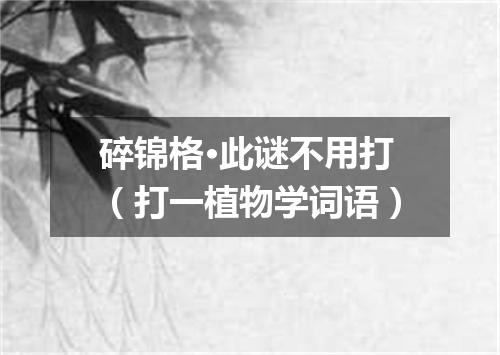 碎锦格·此谜不用打（打一植物学词语）
