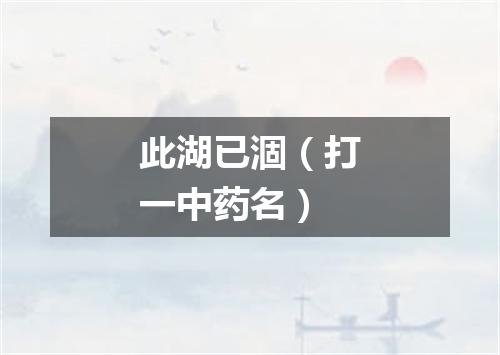 此湖已涸（打一中药名）