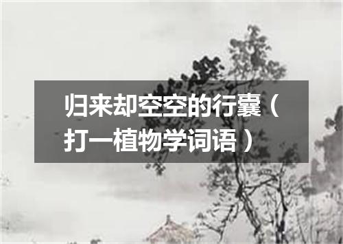 归来却空空的行囊（打一植物学词语）