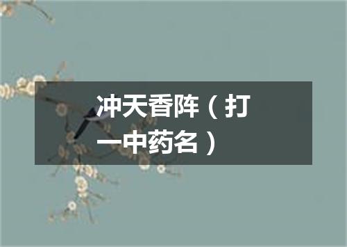 冲天香阵（打一中药名）