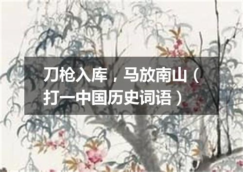 刀枪入库，马放南山（打一中国历史词语）