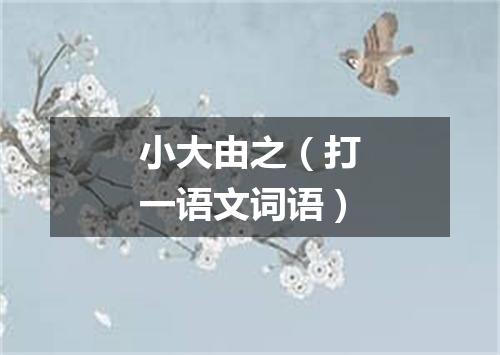 小大由之（打一语文词语）