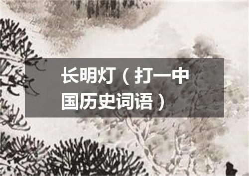 长明灯（打一中国历史词语）