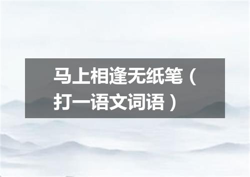 马上相逢无纸笔（打一语文词语）