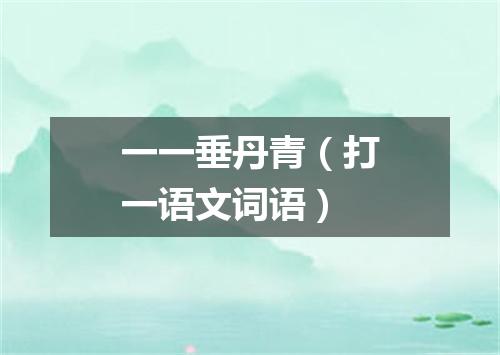一一垂丹青（打一语文词语）