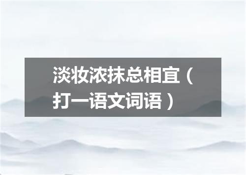 淡妆浓抹总相宜（打一语文词语）